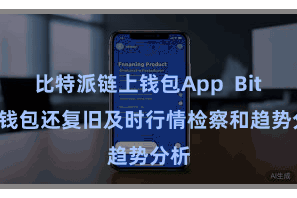 比特派链上钱包App Bitpie钱包还复旧及时行情检察和趋势分析