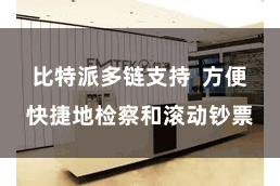 比特派多链支持 方便快捷地检察和滚动钞票