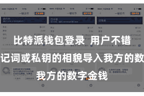 比特派钱包登录 用户不错通过助记词或私钥的相貌导入我方的数字金钱