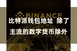 比特派钱包地址 除了主流的数字货币除外