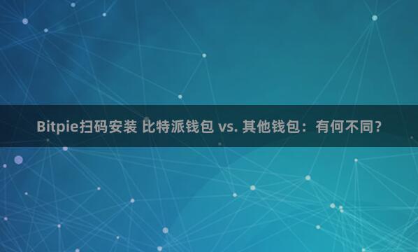 Bitpie扫码安装 比特派钱包 vs. 其他钱包：有何不同？