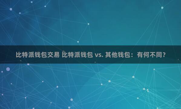 比特派钱包交易 比特派钱包 vs. 其他钱包：有何不同？