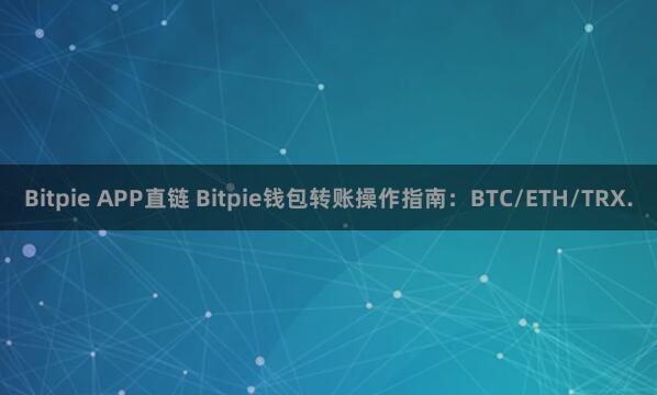 Bitpie APP直链 Bitpie钱包转账操作指南：BTC/ETH/TRX.