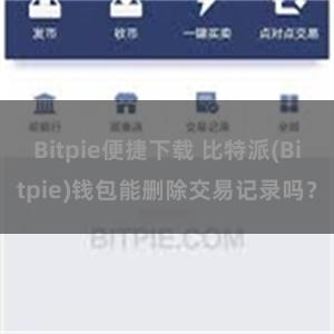 Bitpie便捷下载 比特派(Bitpie)钱包能删除交易记录吗？