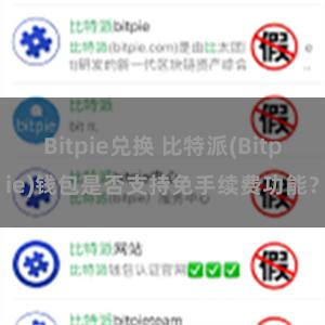 Bitpie兑换 比特派(Bitpie)钱包是否支持免手续费功能？