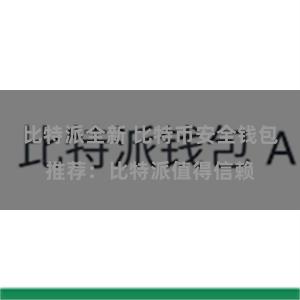 比特派全新 比特币安全钱包推荐：比特派值得信赖