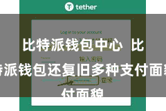 比特派钱包中心  比特派钱包还复旧多种支付面貌