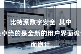 比特派数字安全  其中最卓绝的是全新的用户界面诡计